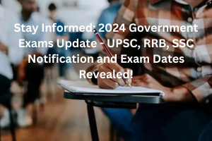 Stay Informed: 2024 Government Exams Update - UPSC, RRB, SSC Notification and Exam Dates Revealed!